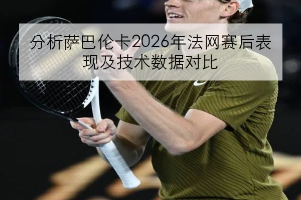 分析萨巴伦卡2026年法网赛后表现及技术数据对比
